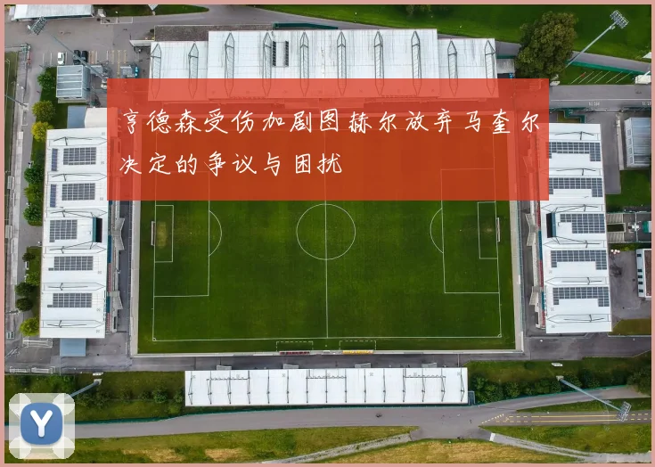 亨德森受伤加剧图赫尔放弃马奎尔决定的争议与困扰