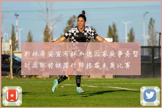 科林蒂安宣布林加德因家庭事务暂时离队将缺席对阵格雷米奥比赛