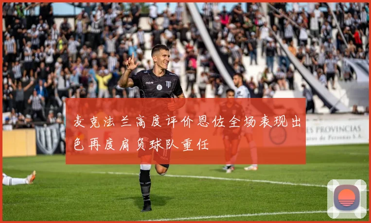 麦克法兰高度评价恩佐全场表现出色再度肩负球队重任