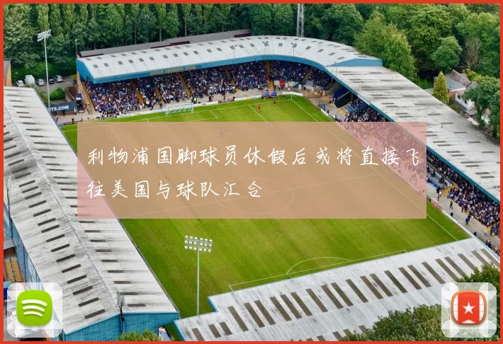 利物浦国脚球员休假后或将直接飞往美国与球队汇合