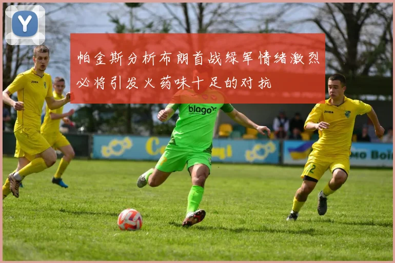 帕金斯分析布朗首战绿军情绪激烈必将引发火药味十足的对抗