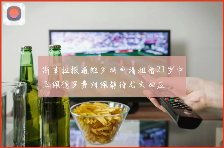 斯基拉报道维罗纳申请租借21岁中卫佩德罗费利佩静待尤文回应
