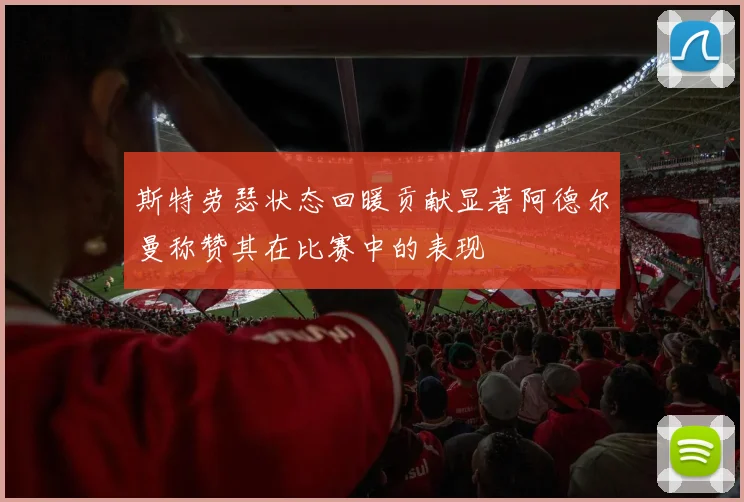 斯特劳瑟状态回暖贡献显著阿德尔曼称赞其在比赛中的表现