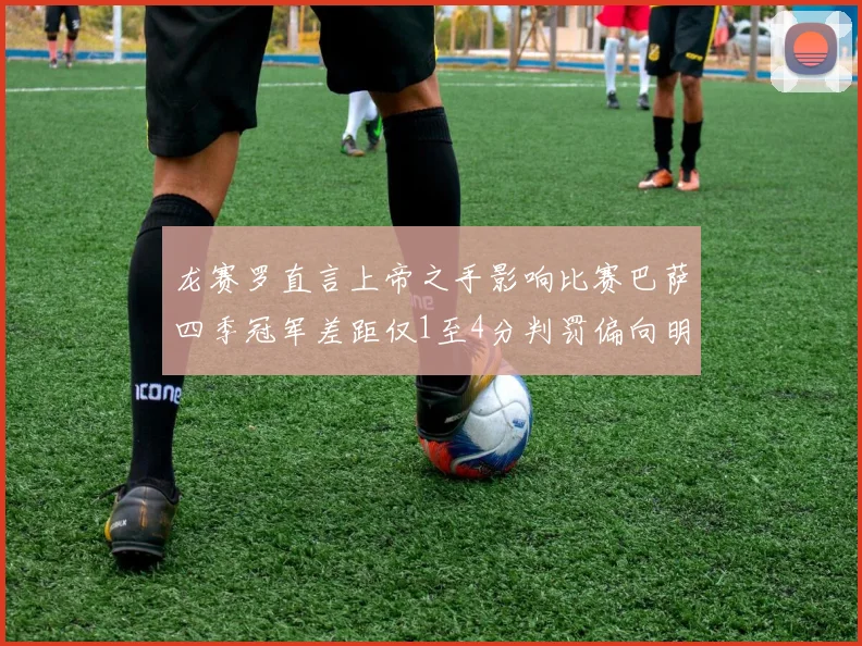 龙赛罗直言上帝之手影响比赛巴萨四季冠军差距仅1至4分判罚偏向明显