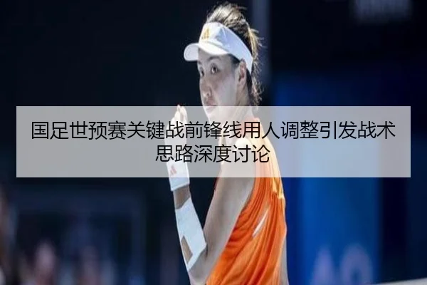 国足世预赛关键战前锋线用人调整引发战术思路深度讨论